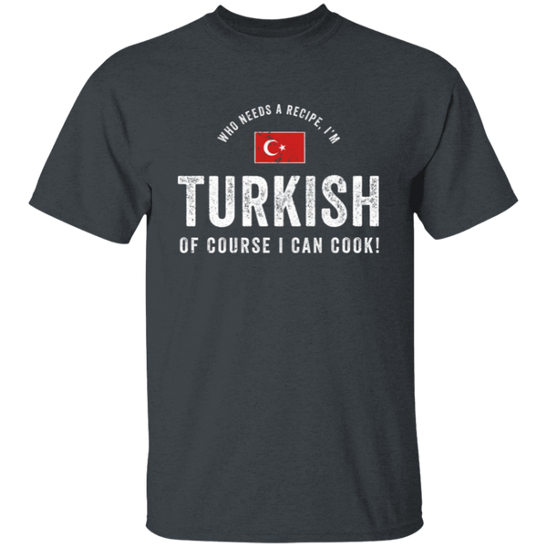 Who Needs A Recipe, I'm TURKISH T-Shirt