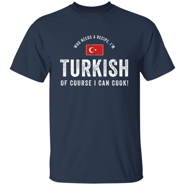 Who Needs A Recipe, I'm TURKISH T-Shirt