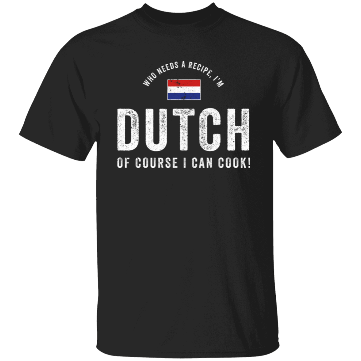 Who Needs A Recipe, I'm DUTCH T-Shirt