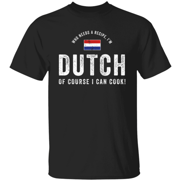 Who Needs A Recipe, I'm DUTCH T-Shirt