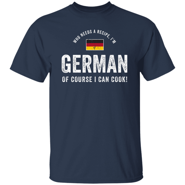 Who Needs A Recipe, I'm GERMAN T-Shirt