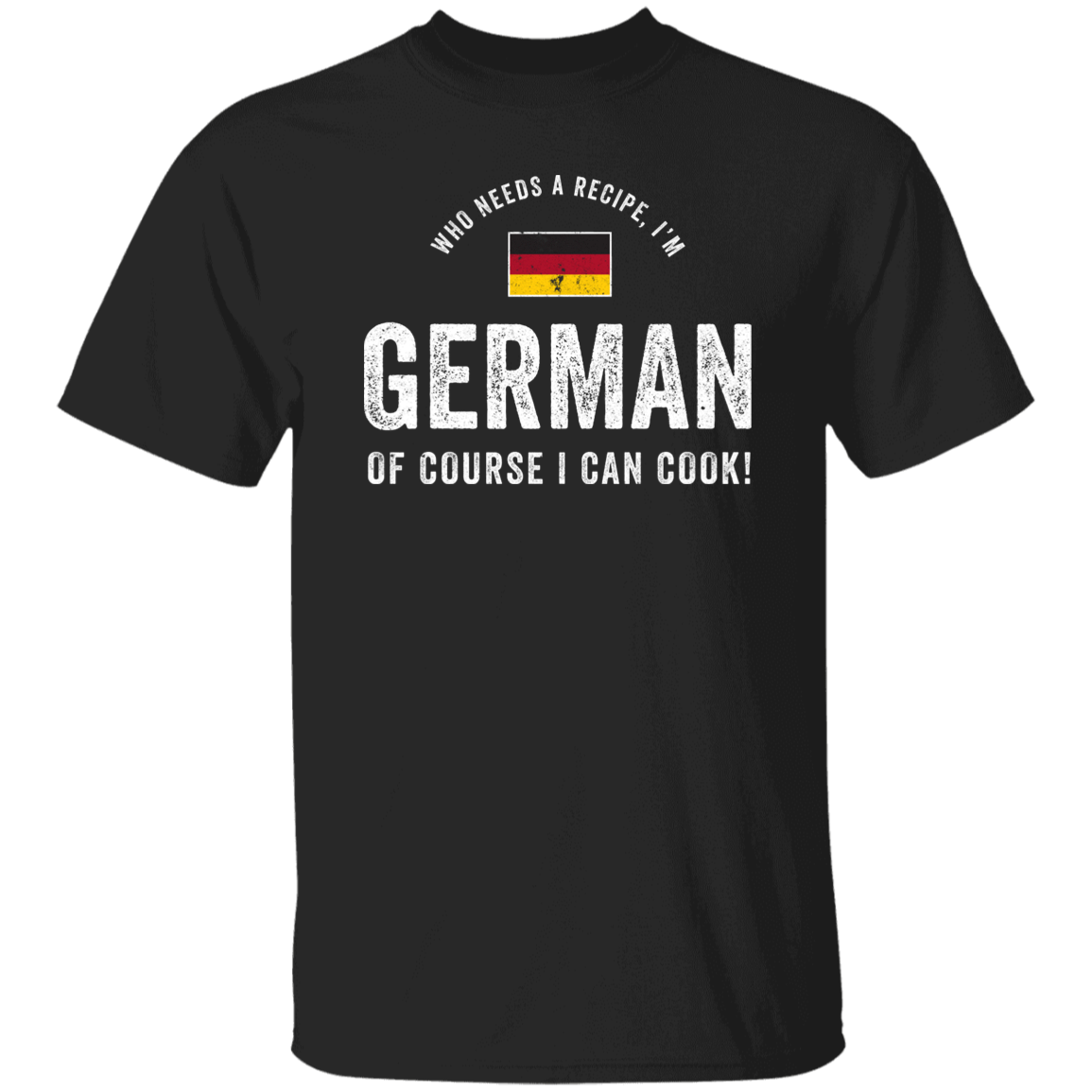 Who Needs A Recipe, I'm GERMAN T-Shirt