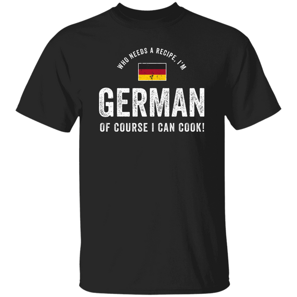 Who Needs A Recipe, I'm GERMAN T-Shirt