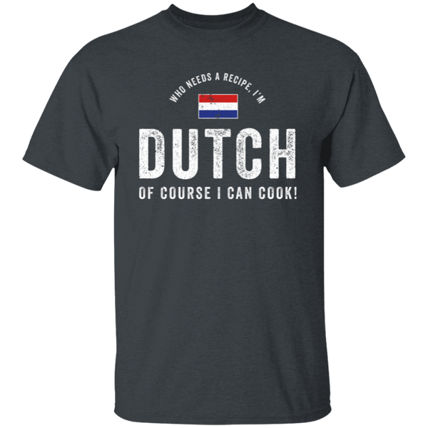 Who Needs A Recipe, I'm DUTCH T-Shirt