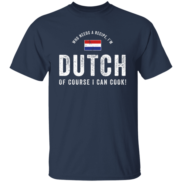 Who Needs A Recipe, I'm DUTCH T-Shirt