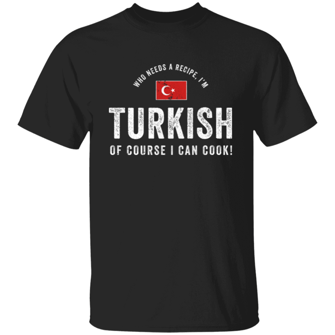 Who Needs A Recipe, I'm TURKISH T-Shirt