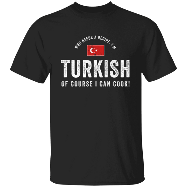 Who Needs A Recipe, I'm TURKISH T-Shirt